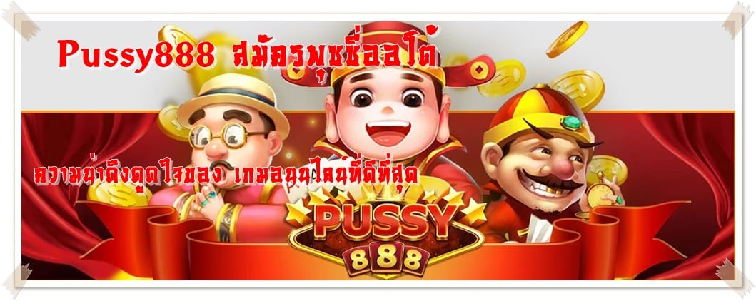 Pussy888_สมัครพุซซี่ออโต้_เกมยอดนิยม